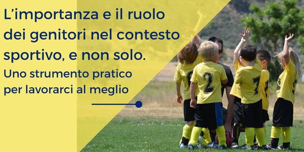 Il ruolo dei Genitori nel contesto sportivo e non solo. Uno strumento pratico per lavorarci al meglio