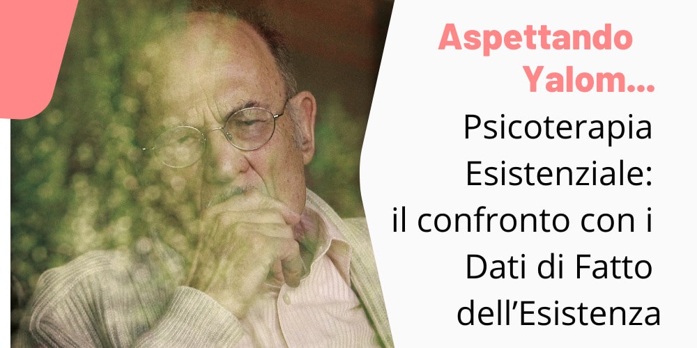 Psicoterapia Esistenziale: il confronto con i Dati di Fatto dell’Esistenza