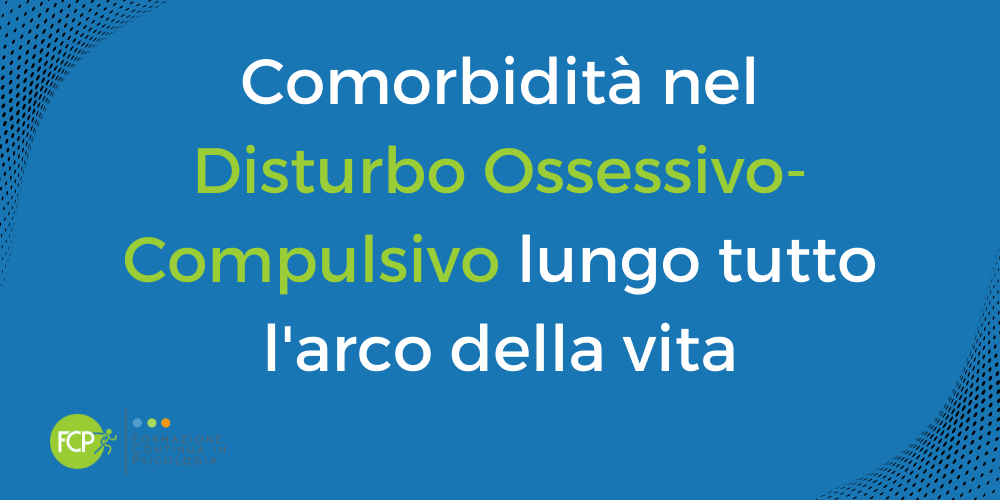 Comorbidità nel Disturbo Ossessivo-Compulsivo lungo tutto l'arco della vita