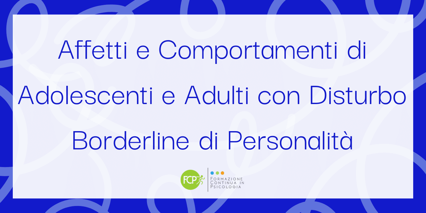 Affetti e Comportamenti di Adolescenti e Adulti con Disturbo Borderline di Personalità