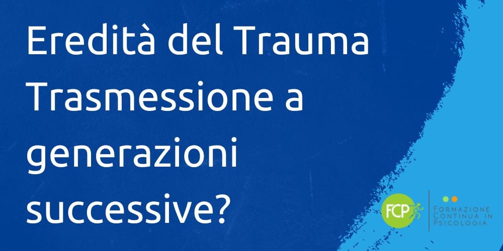 L'eredità del Trauma può essere trasmessa alle generazioni successive?