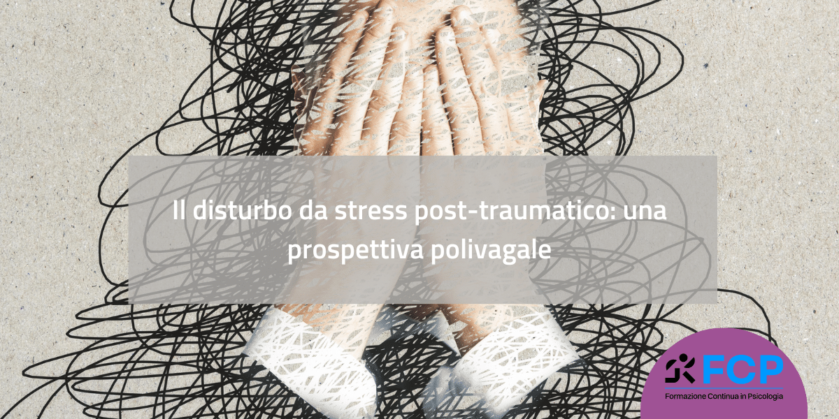 Il disturbo da stress post-traumatico: una prospettiva polivagale