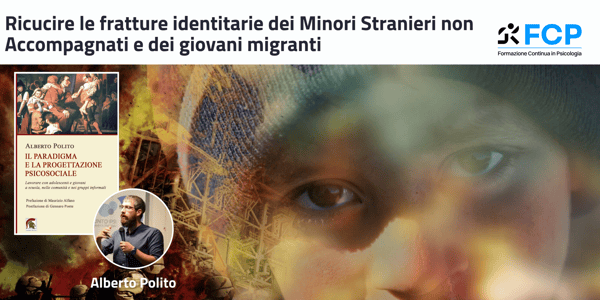 Ricucire le fratture identitarie dei Minori Stranieri non Accompagnati e dei giovani migranti: l'approccio del Paradigma Psicosociale