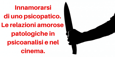 Innamorarsi di uno psicopatico. Le relazioni amorose patologiche in psicoanalisi e nel cinema.
